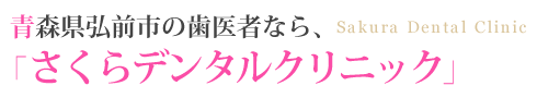 青森県弘前市の歯医者なら、さくらデンタルクリニック
